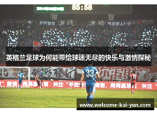 英格兰足球为何能带给球迷无尽的快乐与激情探秘 英格兰足球为何能带给球迷无尽的快乐与激情探秘