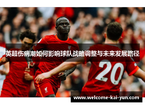 英超伤病潮如何影响球队战略调整与未来发展路径