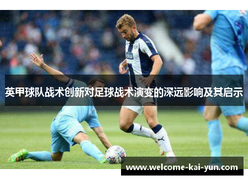 英甲球队战术创新对足球战术演变的深远影响及其启示