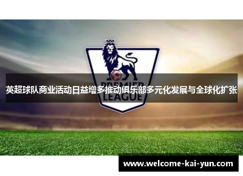 英超球队商业活动日益增多推动俱乐部多元化发展与全球化扩张 英超球队商业活动日益增多推动俱乐部多元化发展与全球化扩张