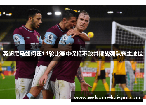 英超黑马如何在11轮比赛中保持不败并挑战强队霸主地位