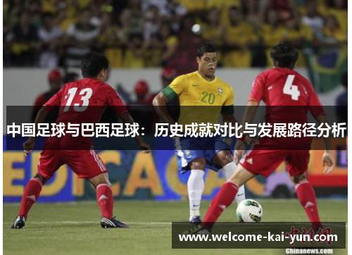 中国足球与巴西足球:历史成就对比与发展路径分析 中国足球与巴西足球:历史成就对比与发展路径分析