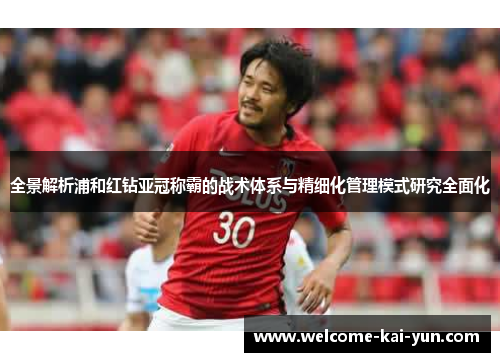 全景解析浦和红钻亚冠称霸的战术体系与精细化管理模式研究全面化 全景解析浦和红钻亚冠称霸的战术体系与精细化管理模式研究全面化