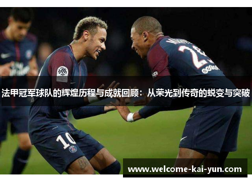 法甲冠军球队的辉煌历程与成就回顾：从荣光到传奇的蜕变与突破