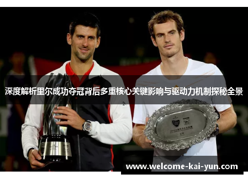 深度解析里尔成功夺冠背后多重核心关键影响与驱动力机制探秘全景