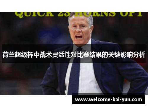 荷兰超级杯中战术灵活性对比赛结果的关键影响分析 荷兰超级杯中战术灵活性对比赛结果的关键影响分析
