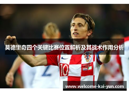 莫德里奇四个关键比赛位置解析及其战术作用分析 莫德里奇四个关键比赛位置解析及其战术作用分析