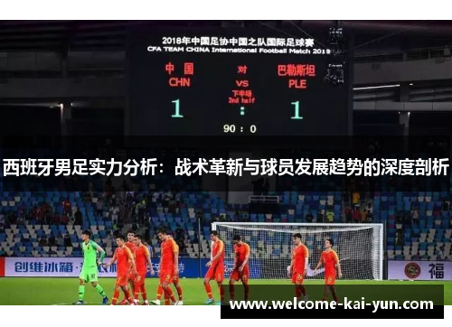 西班牙男足实力分析：战术革新与球员发展趋势的深度剖析