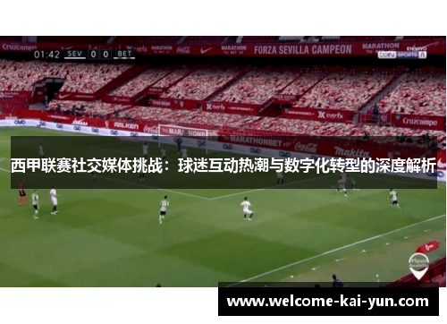 西甲联赛社交媒体挑战:球迷互动热潮与数字化转型的深度解析 西甲联赛社交媒体挑战:球迷互动热潮与数字化转型的深度解析