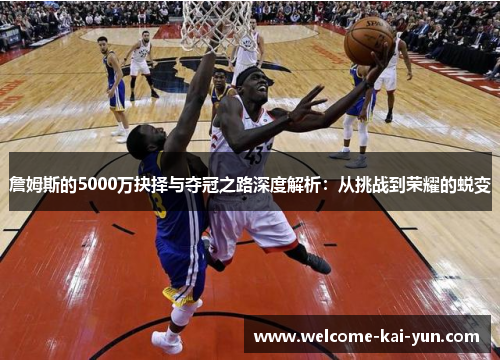 詹姆斯的5000万抉择与夺冠之路深度解析：从挑战到荣耀的蜕变