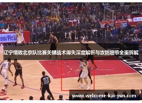辽宁惜败北京队比赛关键战术得失深度解析与攻防细节全面拆解 辽宁惜败北京队比赛关键战术得失深度解析与攻防细节全面拆解