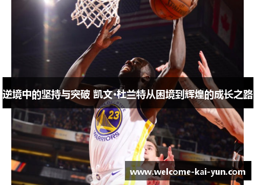 逆境中的坚持与突破 凯文·杜兰特从困境到辉煌的成长之路 逆境中的坚持与突破 凯文·杜兰特从困境到辉煌的成长之路