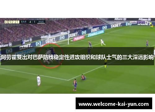 阿劳霍复出对巴萨防线稳定性进攻组织和球队士气的三大深远影响 阿劳霍复出对巴萨防线稳定性进攻组织和球队士气的三大深远影响