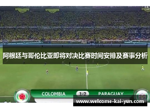 阿根廷与哥伦比亚即将对决比赛时间安排及赛事分析