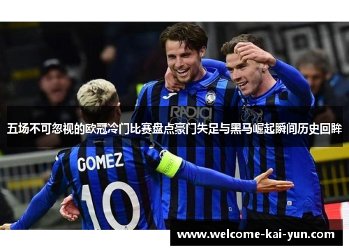 五场不可忽视的欧冠冷门比赛盘点豪门失足与黑马崛起瞬间历史回眸