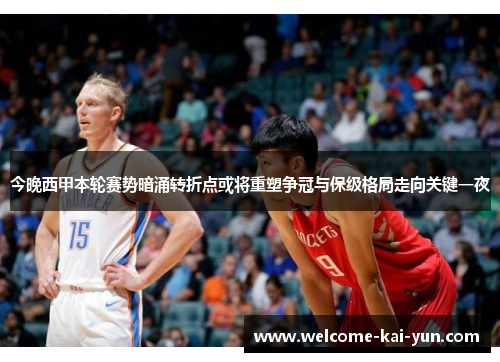 今晚西甲本轮赛势暗涌转折点或将重塑争冠与保级格局走向关键一夜 今晚西甲本轮赛势暗涌转折点或将重塑争冠与保级格局走向关键一夜