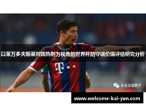 以莱万多夫斯基对阵热刺为视角的世界杯防守端价值评估研究分析 以莱万多夫斯基对阵热刺为视角的世界杯防守端价值评估研究分析