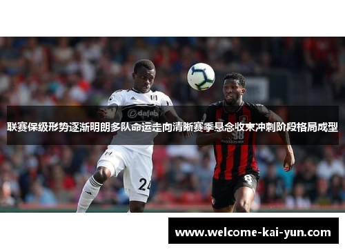 联赛保级形势逐渐明朗多队命运走向清晰赛季悬念收束冲刺阶段格局成型 联赛保级形势逐渐明朗多队命运走向清晰赛季悬念收束冲刺阶段格局成型