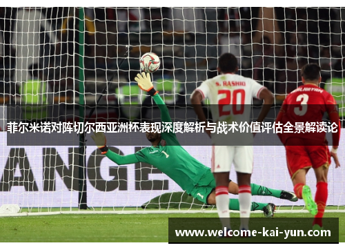 菲尔米诺对阵切尔西亚洲杯表现深度解析与战术价值评估全景解读论 菲尔米诺对阵切尔西亚洲杯表现深度解析与战术价值评估全景解读论
