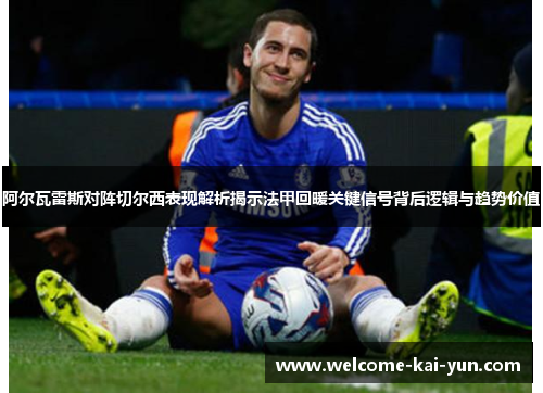 阿尔瓦雷斯对阵切尔西表现解析揭示法甲回暖关键信号背后逻辑与趋势价值 阿尔瓦雷斯对阵切尔西表现解析揭示法甲回暖关键信号背后逻辑与趋势价值