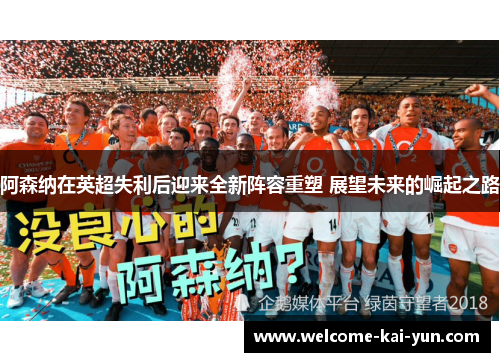 阿森纳在英超失利后迎来全新阵容重塑 展望未来的崛起之路