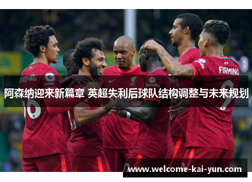 阿森纳迎来新篇章 英超失利后球队结构调整与未来规划