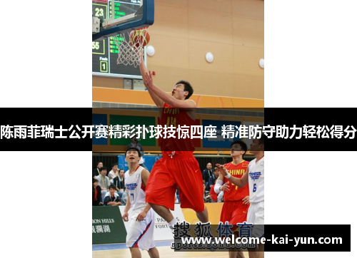 陈雨菲瑞士公开赛精彩扑球技惊四座 精准防守助力轻松得分 陈雨菲瑞士公开赛精彩扑球技惊四座 精准防守助力轻松得分