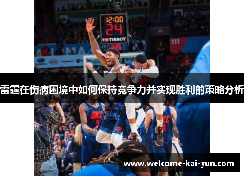 雷霆在伤病困境中如何保持竞争力并实现胜利的策略分析 雷霆在伤病困境中如何保持竞争力并实现胜利的策略分析