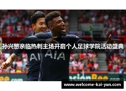 孙兴慜亲临热刺主场开启个人足球学院活动盛典