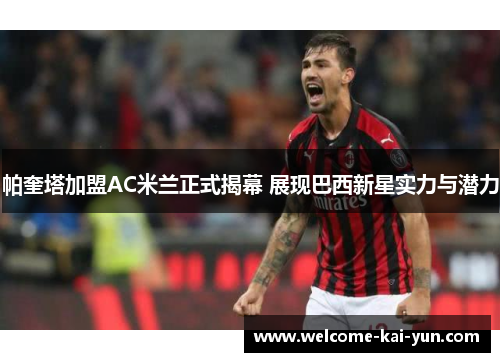 帕奎塔加盟AC米兰正式揭幕 展现巴西新星实力与潜力 帕奎塔加盟AC米兰正式揭幕 展现巴西新星实力与潜力