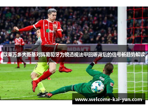 以莱万多夫斯基对阵葡萄牙为镜透视法甲回暖背后的信号新趋势解读 以莱万多夫斯基对阵葡萄牙为镜透视法甲回暖背后的信号新趋势解读